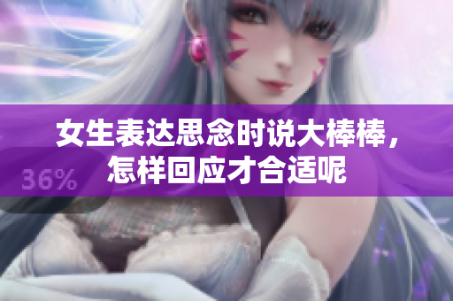 女生表达思念时说大棒棒，怎样回应才合适呢