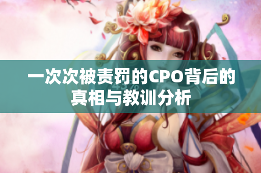 一次次被责罚的CPO背后的真相与教训分析