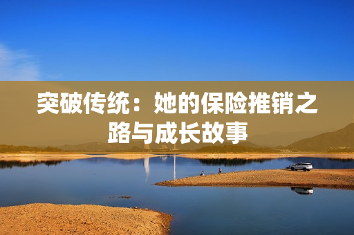 突破传统：她的保险推销之路与成长故事