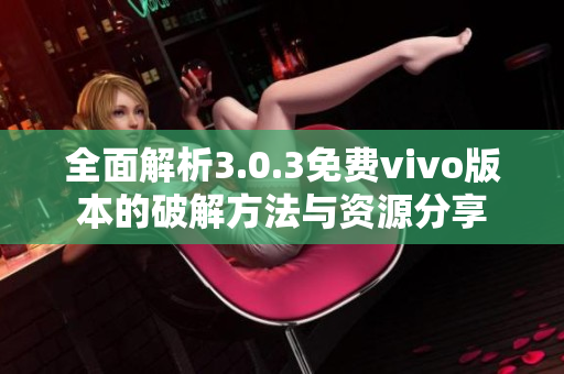 全面解析3.0.3免费vivo版本的破解方法与资源分享