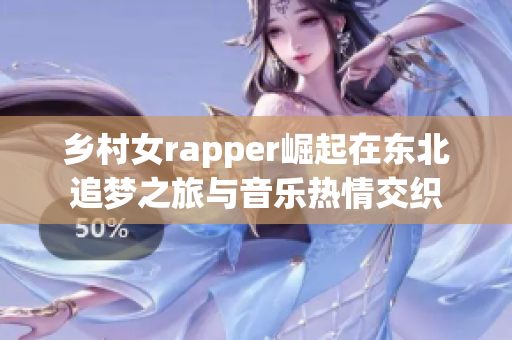 乡村女rapper崛起在东北追梦之旅与音乐热情交织
