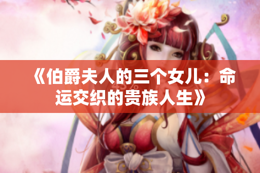 《伯爵夫人的三个女儿：命运交织的贵族人生》