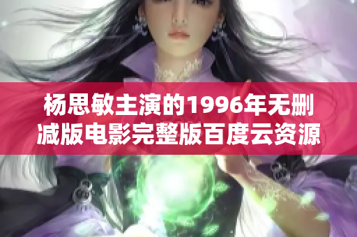 杨思敏主演的1996年无删减版电影完整版百度云资源分享