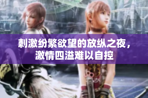 刺激纷繁欲望的放纵之夜，激情四溢难以自控