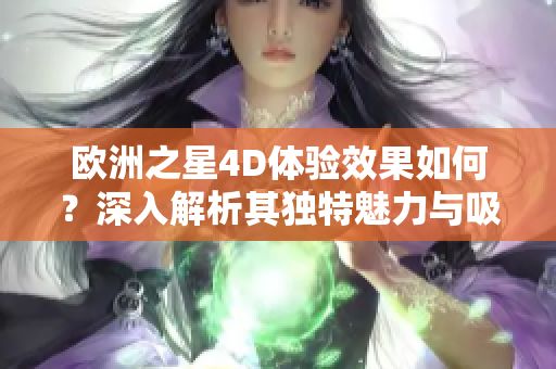 欧洲之星4D体验效果如何？深入解析其独特魅力与吸引力