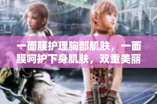 一面膜护理胸部肌肤，一面膜呵护下身肌肤，双重美丽体验