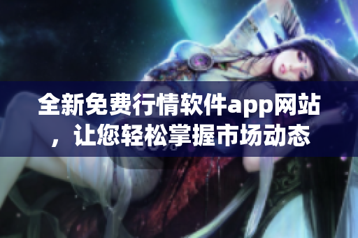 全新免费行情软件app网站，让您轻松掌握市场动态