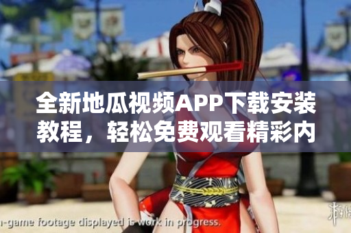 全新地瓜视频APP下载安装教程，轻松免费观看精彩内容