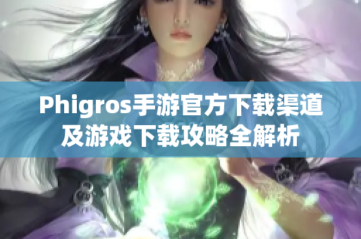 Phigros手游官方下载渠道及游戏下载攻略全解析