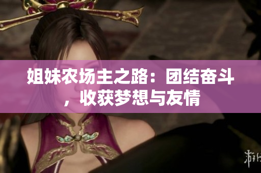 姐妹农场主之路：团结奋斗，收获梦想与友情