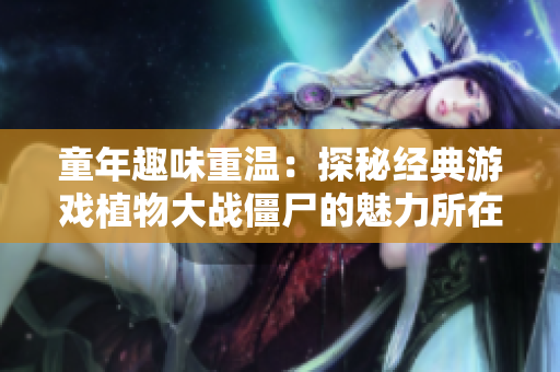 童年趣味重温：探秘经典游戏植物大战僵尸的魅力所在