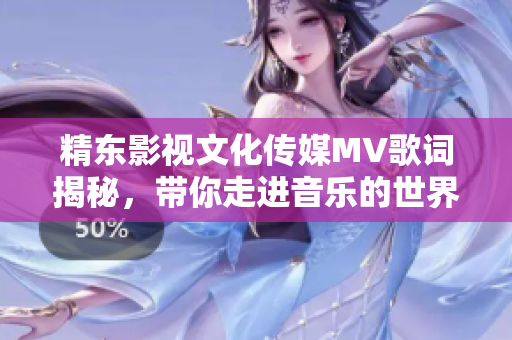 精东影视文化传媒MV歌词揭秘，带你走进音乐的世界