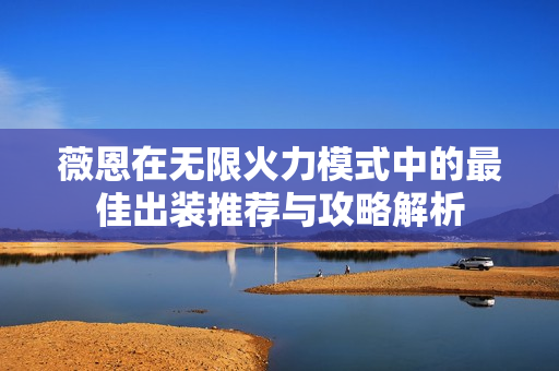 薇恩在无限火力模式中的最佳出装推荐与攻略解析