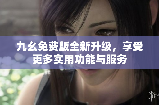 九幺免费版全新升级，享受更多实用功能与服务
