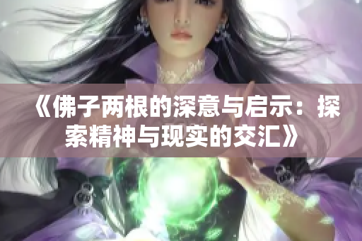 《佛子两根的深意与启示：探索精神与现实的交汇》