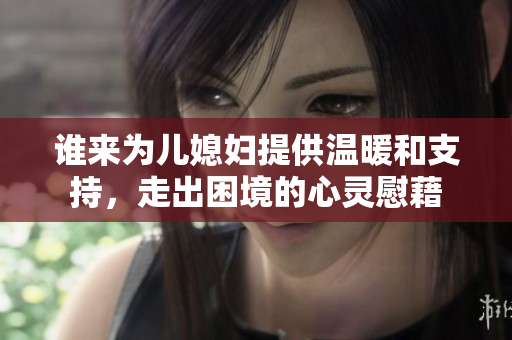 谁来为儿媳妇提供温暖和支持，走出困境的心灵慰藉