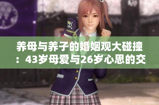 养母与养子的婚姻观大碰撞：43岁母爱与26岁心思的交锋