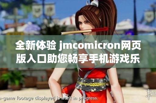 全新体验 jmcomicron网页版入口助您畅享手机游戏乐趣