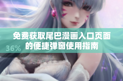 免费获取尾巴漫画入口页面的便捷弹窗使用指南