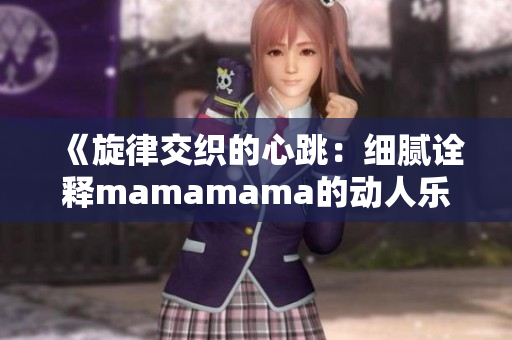 《旋律交织的心跳：细腻诠释mamamama的动人乐章》