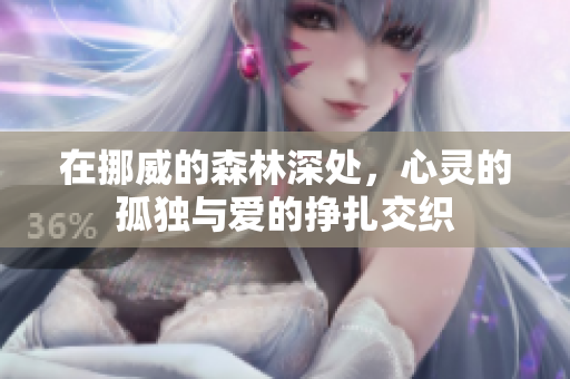 在挪威的森林深处，心灵的孤独与爱的挣扎交织