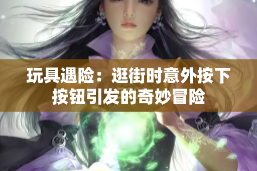 玩具遇险：逛街时意外按下按钮引发的奇妙冒险