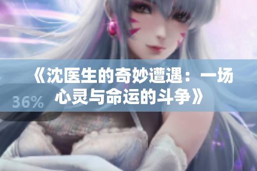 《沈医生的奇妙遭遇：一场心灵与命运的斗争》
