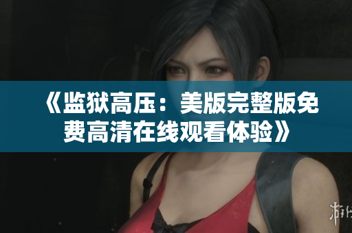《监狱高压：美版完整版免费高清在线观看体验》