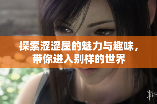 探索涩涩屋的魅力与趣味，带你进入别样的世界