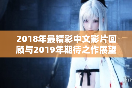 2018年最精彩中文影片回顾与2019年期待之作展望