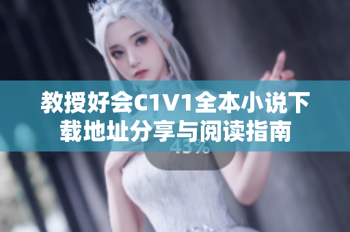 教授好会C1V1全本小说下载地址分享与阅读指南