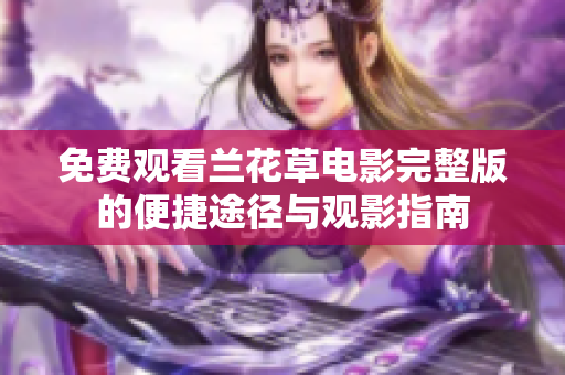 免费观看兰花草电影完整版的便捷途径与观影指南
