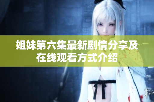 姐妹第六集最新剧情分享及在线观看方式介绍