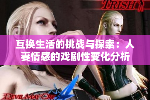 互换生活的挑战与探索：人妻情感的戏剧性变化分析