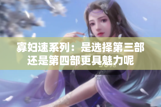 寡妇速系列：是选择第三部还是第四部更具魅力呢
