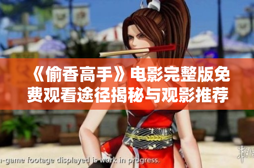 《偷香高手》电影完整版免费观看途径揭秘与观影推荐