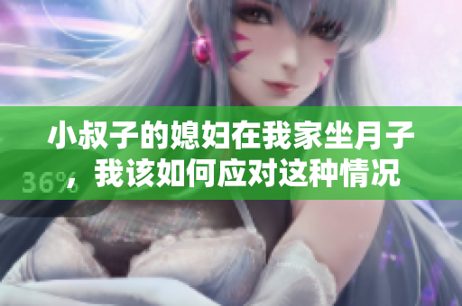 小叔子的媳妇在我家坐月子，我该如何应对这种情况
