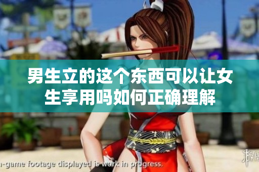 男生立的这个东西可以让女生享用吗如何正确理解