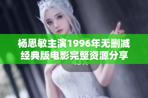杨思敏主演1996年无删减经典版电影完整资源分享