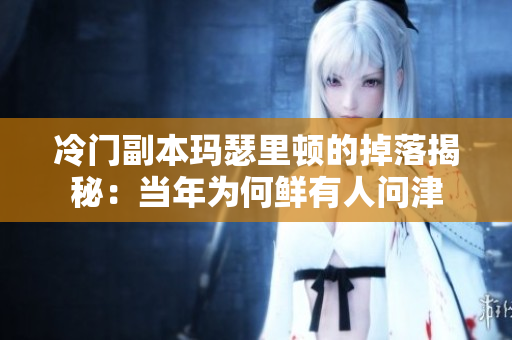 冷门副本玛瑟里顿的掉落揭秘：当年为何鲜有人问津
