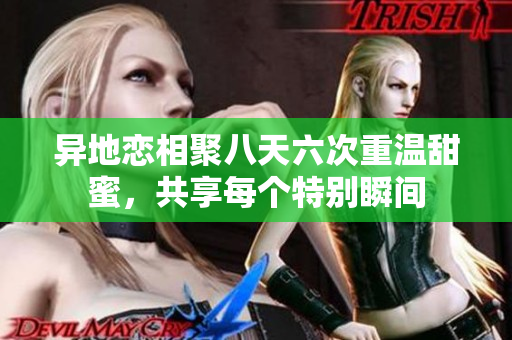 异地恋相聚八天六次重温甜蜜，共享每个特别瞬间