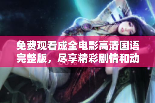 免费观看成全电影高清国语完整版，尽享精彩剧情和动人时刻