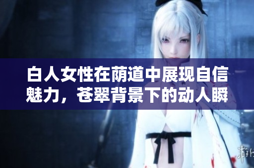 白人女性在荫道中展现自信魅力，苍翠背景下的动人瞬间