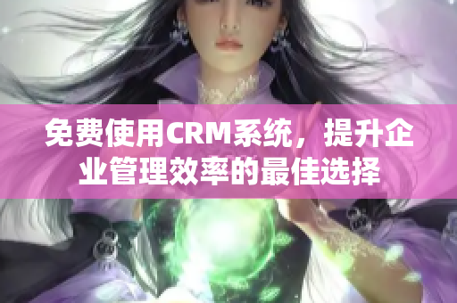 免费使用CRM系统，提升企业管理效率的最佳选择