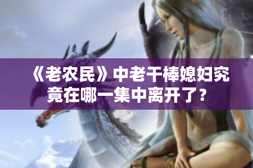 《老农民》中老干棒媳妇究竟在哪一集中离开了？