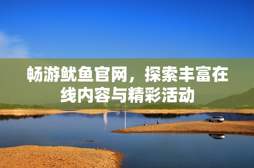 畅游鱿鱼官网，探索丰富在线内容与精彩活动