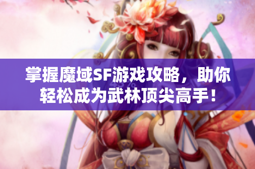 掌握魔域SF游戏攻略，助你轻松成为武林顶尖高手！
