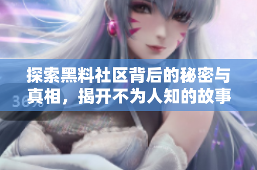 探索黑料社区背后的秘密与真相，揭开不为人知的故事