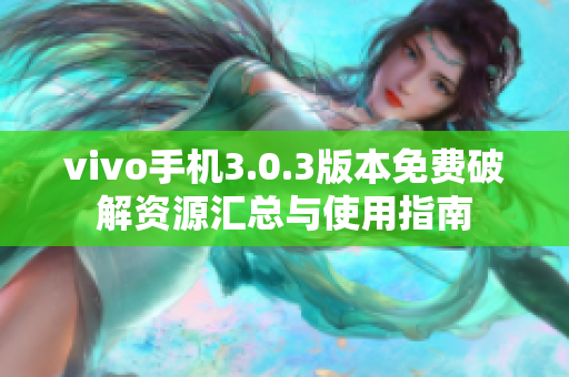 vivo手机3.0.3版本免费破解资源汇总与使用指南