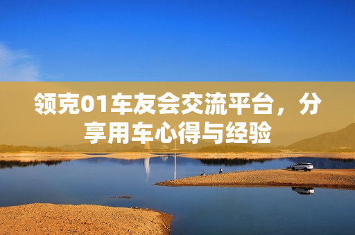 领克01车友会交流平台，分享用车心得与经验